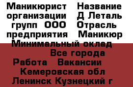 Маникюрист › Название организации ­ Д Леталь групп, ООО › Отрасль предприятия ­ Маникюр › Минимальный оклад ­ 15 000 - Все города Работа » Вакансии   . Кемеровская обл.,Ленинск-Кузнецкий г.